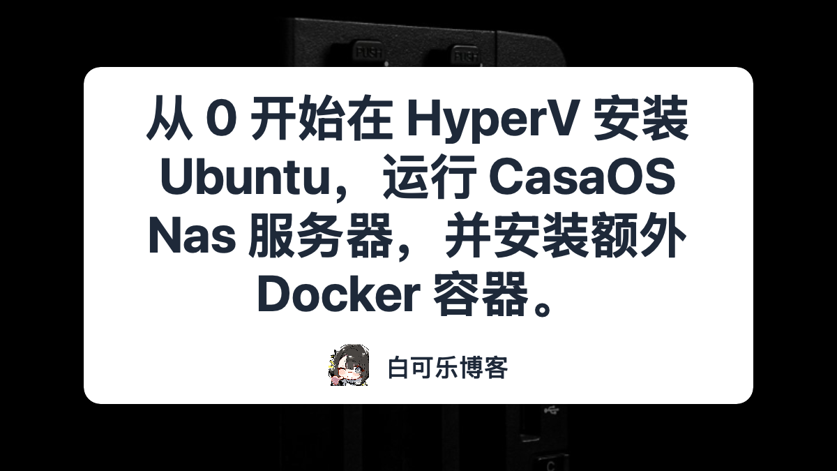 从 0 开始在 HyperV 安装 Ubuntu，运行 CasaOS Nas 服务器，并安装额外 Docker 容器。